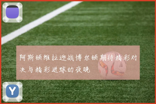 阿斯顿维拉迎战博尔顿期待精彩对决与精彩进球的夜晚